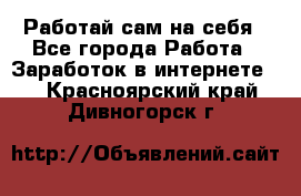 Работай сам на себя - Все города Работа » Заработок в интернете   . Красноярский край,Дивногорск г.